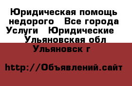 Юридическая помощь недорого - Все города Услуги » Юридические   . Ульяновская обл.,Ульяновск г.